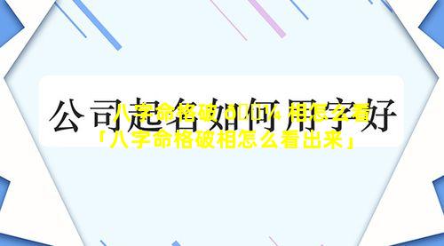 八字命格破 🐼 相怎么看「八字命格破相怎么看出来」
